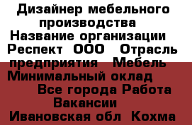 Дизайнер мебельного производства › Название организации ­ Респект, ООО › Отрасль предприятия ­ Мебель › Минимальный оклад ­ 20 000 - Все города Работа » Вакансии   . Ивановская обл.,Кохма г.